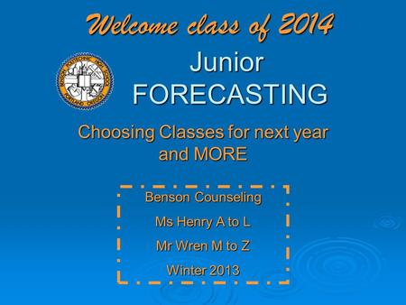 Welcome class of 2014 Junior FORECASTING Choosing Classes for next year and MORE Benson Counseling Ms Henry A to L Mr Wren M to Z Winter 2013.