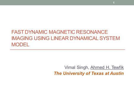 FAST DYNAMIC MAGNETIC RESONANCE IMAGING USING LINEAR DYNAMICAL SYSTEM MODEL Vimal Singh, Ahmed H. Tewfik The University of Texas at Austin 1.