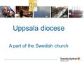 Uppsala diocese A part of the Swedish church. How many? 741 873 citizens 70,8 % members 2 bishops 256 priests 76 diacons 300 churchbuildings www.svenskakyrkan.se/uppsalastift.