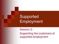 Supported Employment Session 2: Supporting the customers of supported employment.