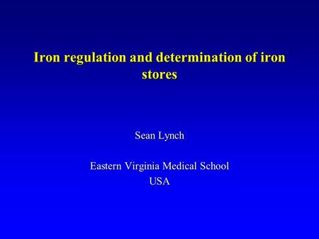 Iron regulation and determination of iron stores Sean Lynch Eastern Virginia Medical School USA.