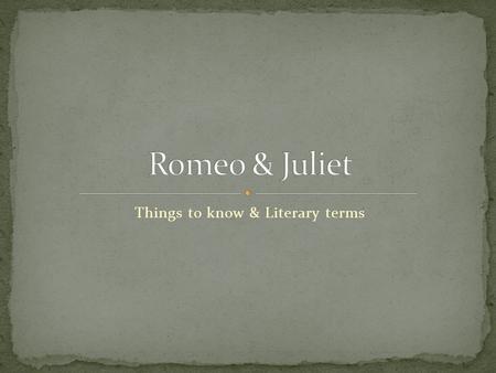 Things to know & Literary terms. The prologue to Act I suggests that the relationship of Romeo and Juliet is doomed from the start. Some people believe.