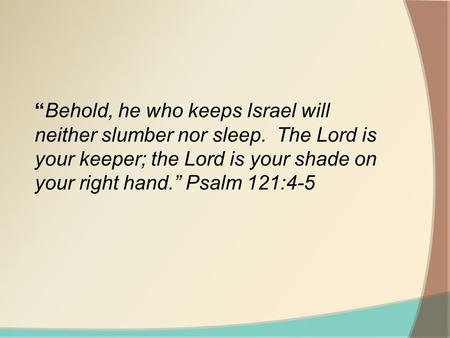 “Behold, he who keeps Israel will neither slumber nor sleep. The Lord is your keeper; the Lord is your shade on your right hand.” Psalm 121:4-5.