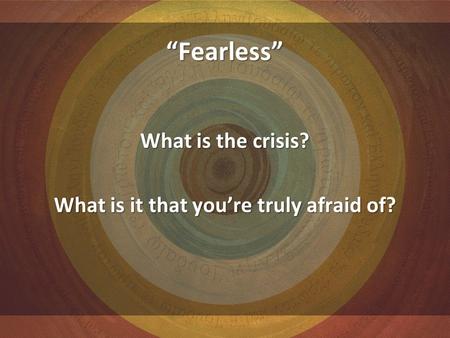 “Fearless” What is the crisis? What is it that you’re truly afraid of?