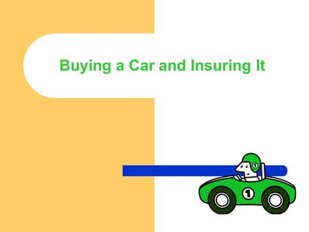 Buying a Car and Insuring It. What is the Difference Between... Type of Car You Want Type of Car You Need Type of Car you Can Afford.