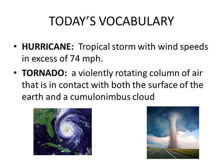 TODAY’S VOCABULARY HURRICANE: Tropical storm with wind speeds in excess of 74 mph. TORNADO: a violently rotating column of air that is in contact with.