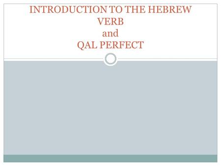 INTRODUCTION TO THE HEBREW VERB and QAL PERFECT