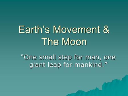 Earth’s Movement & The Moon “One small step for man, one giant leap for mankind.”