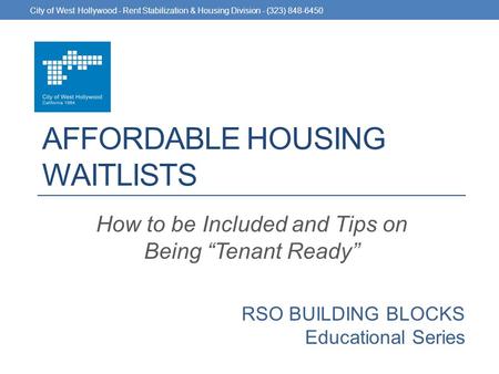 RSO BUILDING BLOCKS Educational Series AFFORDABLE HOUSING WAITLISTS How to be Included and Tips on Being “Tenant Ready” City of West Hollywood - Rent Stabilization.