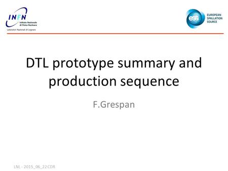 DTL prototype summary and production sequence F.Grespan LNL - 2015_06_22 CDR.