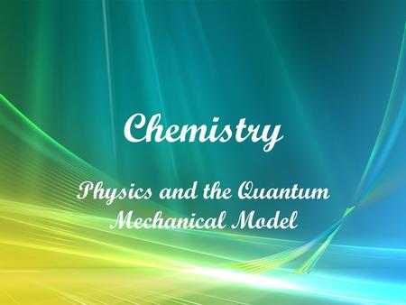 Chemistry Physics and the Quantum Mechanical Model.