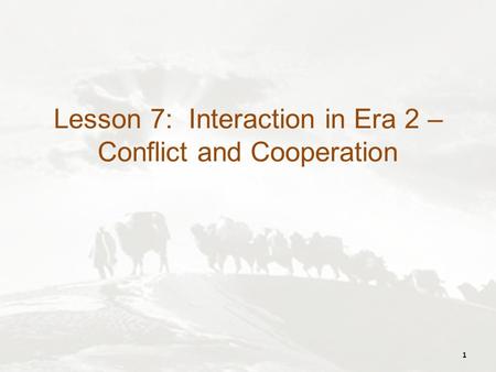 Lesson 7: Interaction in Era 2 – Conflict and Cooperation 1.