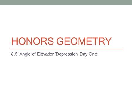 HONORS GEOMETRY 8.5. Angle of Elevation/Depression Day One.
