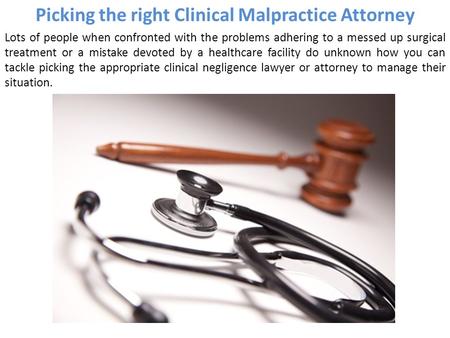 Picking the right Clinical Malpractice Attorney Lots of people when confronted with the problems adhering to a messed up surgical treatment or a mistake.