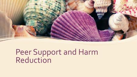 Peer Support and Harm Reduction.  What is Peer Support  Peer support is a system of giving and receiving help founded on key principles of respect,
