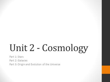 Unit 2 - Cosmology Part 1: Stars Part 2: Galaxies Part 3: Origin and Evolution of the Universe.