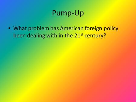 Pump-Up What problem has American foreign policy been dealing with in the 21 st century?