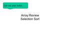 Array Review Selection Sort Get out your notes.. Learning Objectives Be able to dry run programs that use arrays Be able to dry run programs that use.