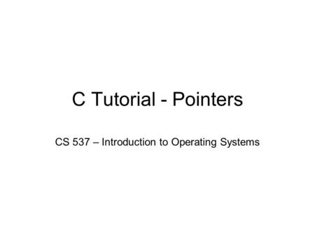 C Tutorial - Pointers CS 537 – Introduction to Operating Systems.