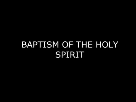 BAPTISM OF THE HOLY SPIRIT. I. HOLY SPIRIT BAPTISM IN THE FIRST CENTURY A. Direct Baptism of the Holy Spirit 1. This baptism was a promise, not a command.