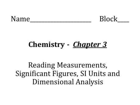 Name_____________________ Block____ Chemistry - Chapter 3 Reading Measurements, Significant Figures, SI Units and Dimensional Analysis.