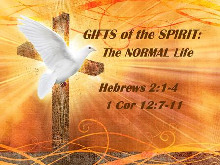 GIFTS of the SPIRIT: The NORMAL Life Hebrews 2:1-4 1 Cor 12:7-11.