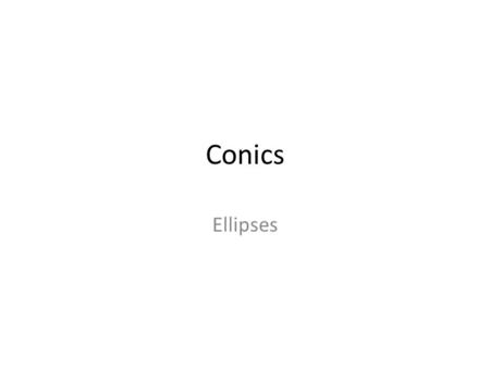 Conics Ellipses. Ellipse Definition: the set of all points in a plane whose distances from two fixed points in the plane have a constant sum. The fixed.