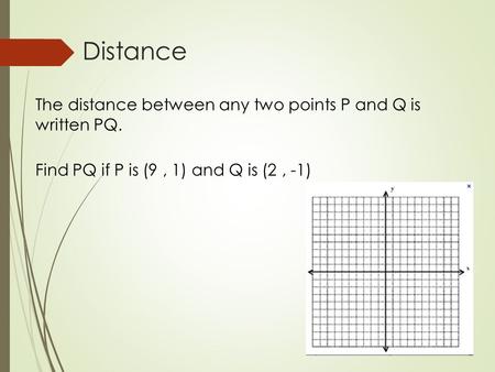Distance The distance between any two points P and Q is written PQ. Find PQ if P is (9, 1) and Q is (2, -1)