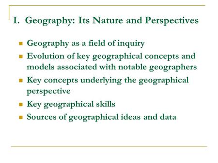 I. Geography: Its Nature and Perspectives Geography as a field of inquiry Evolution of key geographical concepts and models associated with notable geographers.