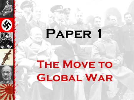 Paper 1 The Move to Global War. Historical Concepts The content in this unit is linked to the six key IB concepts: 1.Change 2.Continuity 3.Causation 4.Consequences.