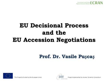 This Project is funded by the European Union Project implemented by Human Dynamics Consortium EU Decisional Process and the EU Accession Negotiations Prof.