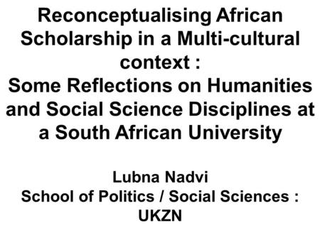 Reconceptualising African Scholarship in a Multi-cultural context : Some Reflections on Humanities and Social Science Disciplines at a South African University.