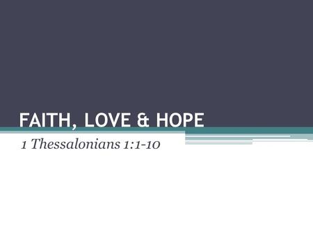 FAITH, LOVE & HOPE 1 Thessalonians 1:1-10. Introduction What do think are the strongest and most important words that describe our relationship with Jesus.