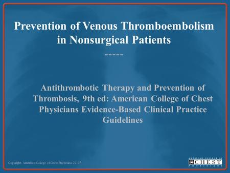 Prevention of Venous Thromboembolism in Nonsurgical Patients ----- Copyright: American College of Chest Physicians 2012 © Antithrombotic Therapy and Prevention.