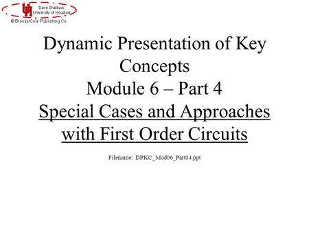 Dynamic Presentation of Key Concepts Module 6 – Part 4 Special Cases and Approaches with First Order Circuits Filename: DPKC_Mod06_Part04.ppt.