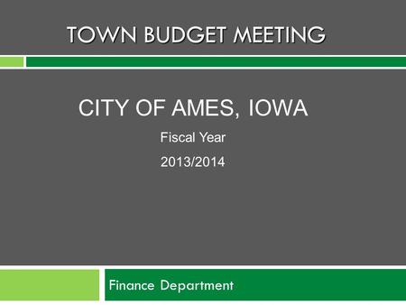 TOWN BUDGET MEETING Finance Department CITY OF AMES, IOWA Fiscal Year 2013/2014.