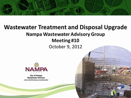 Wastewater Treatment and Disposal Upgrade Nampa Wastewater Advisory Group Meeting #10 October 9, 2012.