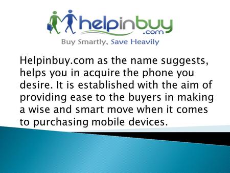 Helpinbuy.com as the name suggests, helps you in acquire the phone you desire. It is established with the aim of providing ease to the buyers in making.