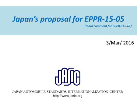 Japan’s proposal for EPPR-15-05 (India comment for EPPR-14-06e) (India comment for EPPR-14-06e) 3/Mar/ 2016 JAPAN AUTOMOBILE STANDARDS INTERNATIONALIZATION.