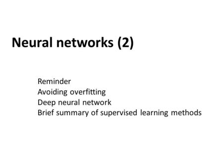 Neural networks (2) Reminder Avoiding overfitting Deep neural network Brief summary of supervised learning methods.