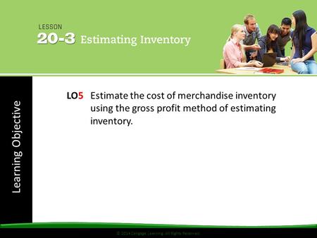 © 2014 Cengage Learning. All Rights Reserved. Learning Objective © 2014 Cengage Learning. All Rights Reserved. LO5 Estimate the cost of merchandise inventory.