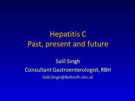 Hepatitis C Past, present and future Salil Singh Consultant Gastroenterologist, RBH