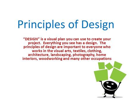 Principles of Design “DESIGN” is a visual plan you can use to create your project. Everything you see has a design. The principles of design are important.