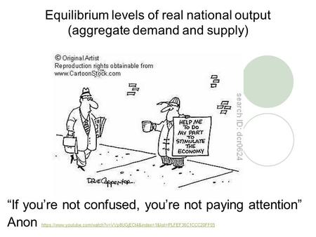 Equilibrium levels of real national output (aggregate demand and supply) “If you’re not confused, you’re not paying attention” Anon https://www.youtube.com/watch?v=VVp8UGjECt4&index=1&list=PLFEF36C1CCC20FF05.