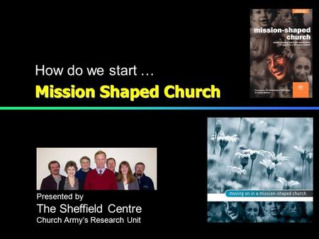 Mission Shaped Church How do we start … Presented by The Sheffield Centre Church Army’s Research Unit.