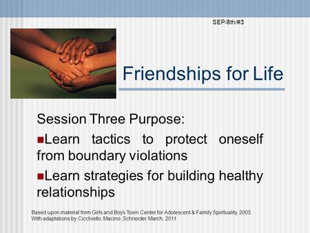 Friendships for Life Session Three Purpose: Learn tactics to protect oneself from boundary violations Learn strategies for building healthy relationships.