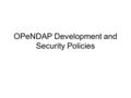 OPeNDAP Development and Security Policies. Development Policies All of our software uses LGPL or GPL –LGPL is used by most of the code –We want it to.