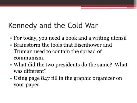 Kennedy and the Cold War For today, you need a book and a writing utensil Brainstorm the tools that Eisenhower and Truman used to contain the spread of.