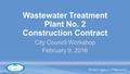 Wastewater Treatment Plant No. 2 Construction Contract City Council Workshop February 9, 2016.