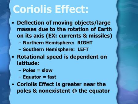Coriolis Effect: Deflection of moving objects/large masses due to the rotation of Earth on its axis (EX: currents & missiles) –Northern Hemisphere: RIGHT.